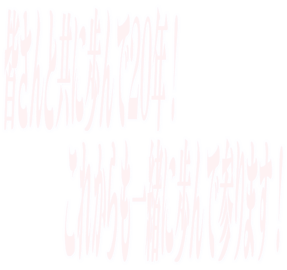 皆さんと共に歩んで20年!