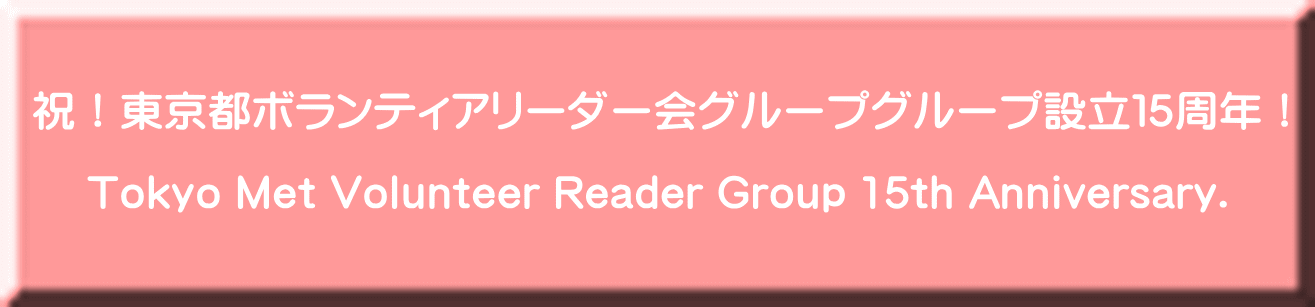 祝！東京都ボランティアリーダー会グループグループ設立１５周年！      Tokyo Met Volunteer Reader Group 15th Anniversary.