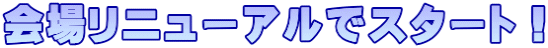会場リニューアルでスタート！