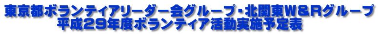 東京都ボランティアリーダー会グループ・北関東Ｗ＆Ｒグループ 　　　　平成２９年度ボランティア活動実施予定表