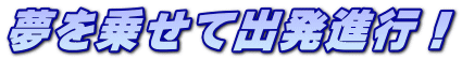 夢を乗せて出発進行！